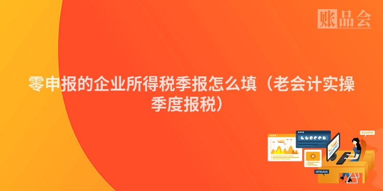 零申报的企业所得税季报怎么填（老会计实操季度报税）