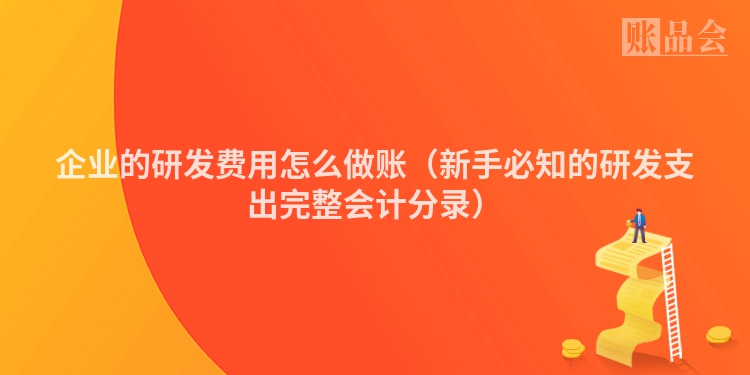 企业的研发费用怎么做账（新手必知的研发支出完整会计分录）