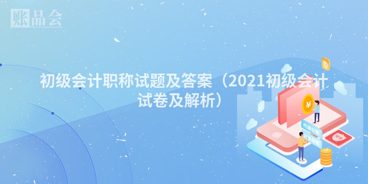 初级会计职称试题及答案（2021初级会计试卷及解析）