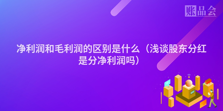 净利润和毛利润的区别是什么（浅谈股东分红是分净利润吗）