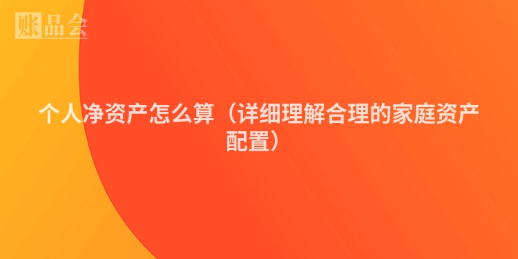 个人净资产怎么算（详细理解合理的家庭资产配置）