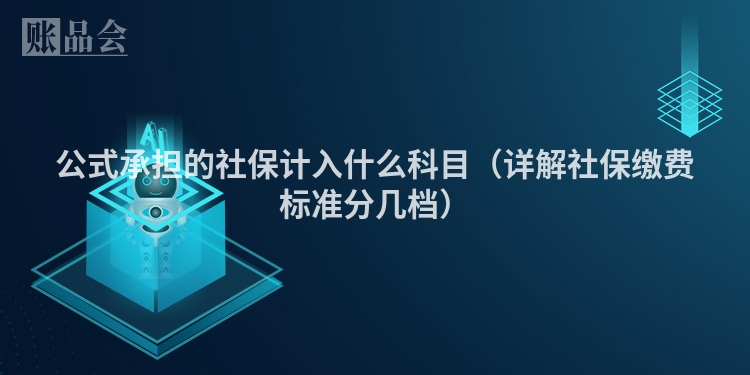 公式承担的社保计入什么科目（详解社保缴费标准分几档）