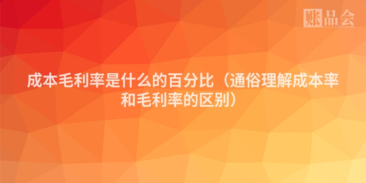 成本毛利率是什么的百分比（通俗理解成本率和毛利率的区别）