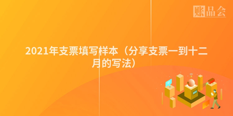 2021年支票填写样本（分享支票一到十二月的写法）
