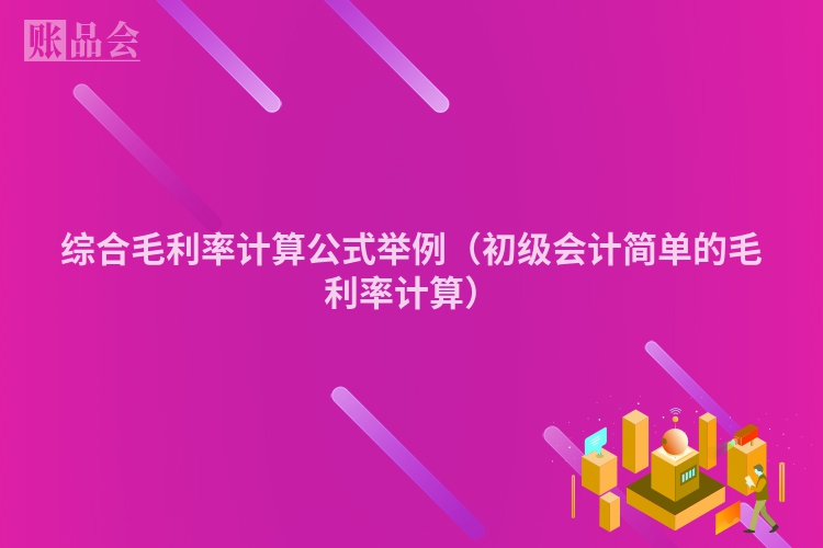 综合毛利率计算公式举例（初级会计简单的毛利率计算）