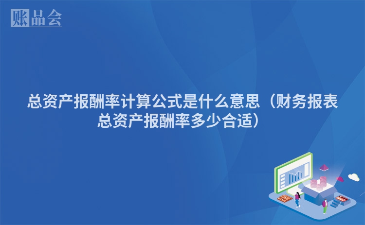 总资产报酬率计算公式是什么意思（财务报表总资产报酬率多少合适）