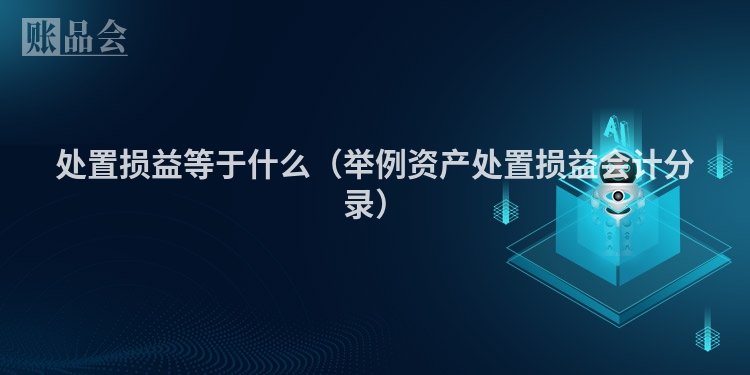 处置损益等于什么（举例资产处置损益会计分录）