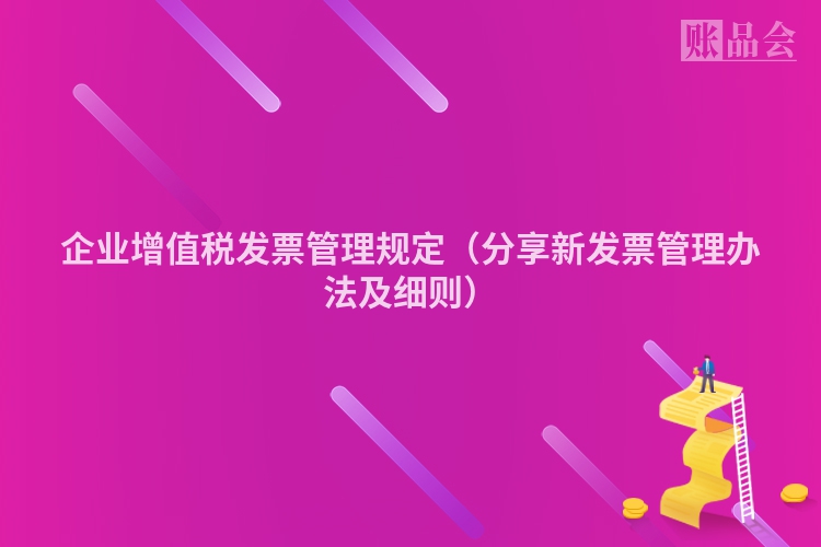 企业增值税发票管理规定（分享新发票管理办法及细则）
