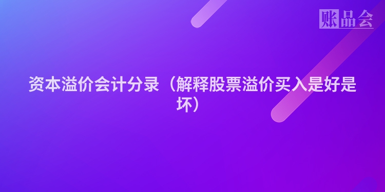 资本溢价会计分录（解释股票溢价买入是好是坏）