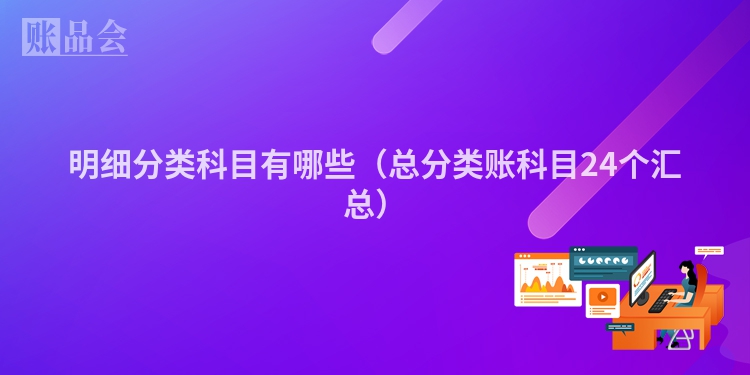 明细分类科目有哪些（总分类账科目24个汇总）