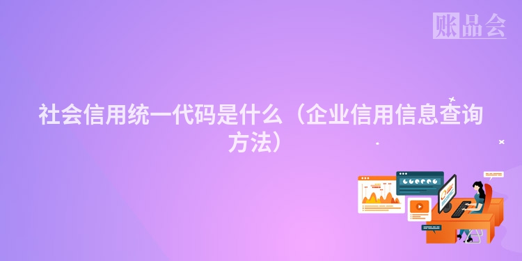 社会信用统一代码是什么（企业信用信息查询方法）