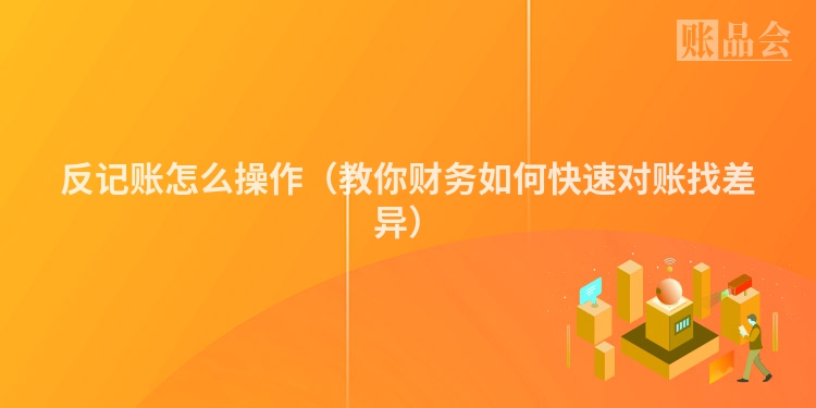 反记账怎么操作（教你财务如何快速对账找差异）
