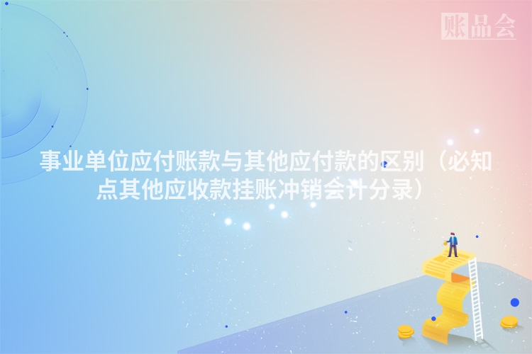 事业单位应付账款与其他应付款的区别（必知点其他应收款挂账冲销会计分录）
