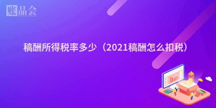 稿酬所得税率多少（2021稿酬怎么扣税）