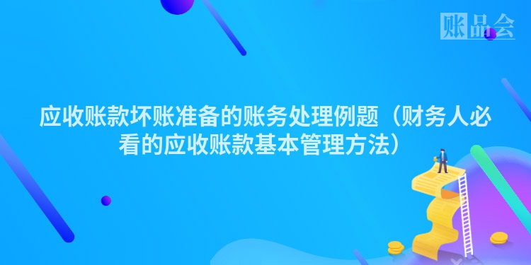 应收账款坏账准备的账务处理例题（财务人必看的应收账款基本管理方法）