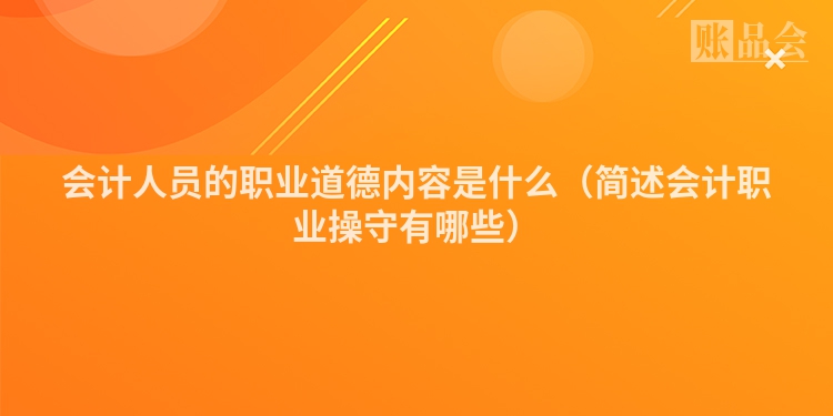 会计人员的职业道德内容是什么（简述会计职业操守有哪些）