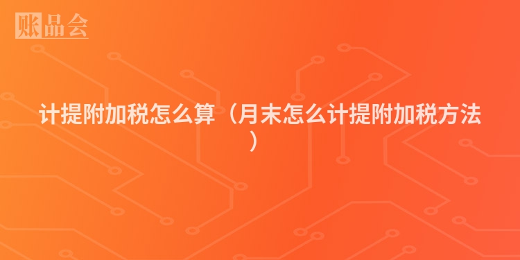 计提附加税怎么算（月末怎么计提附加税方法）