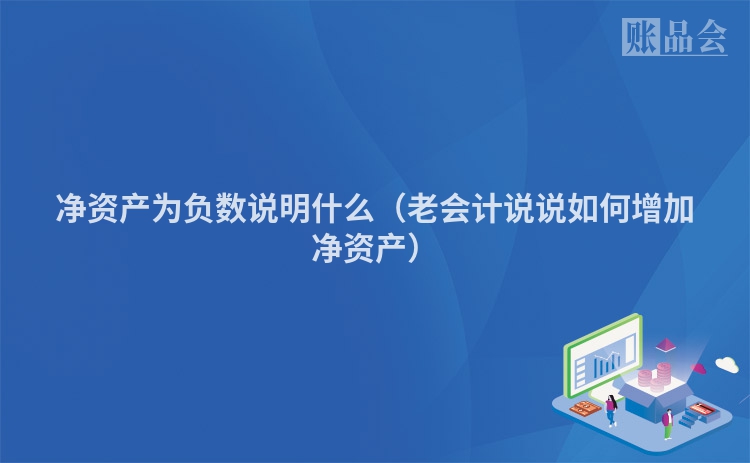 净资产为负数说明什么（老会计说说如何增加净资产）
