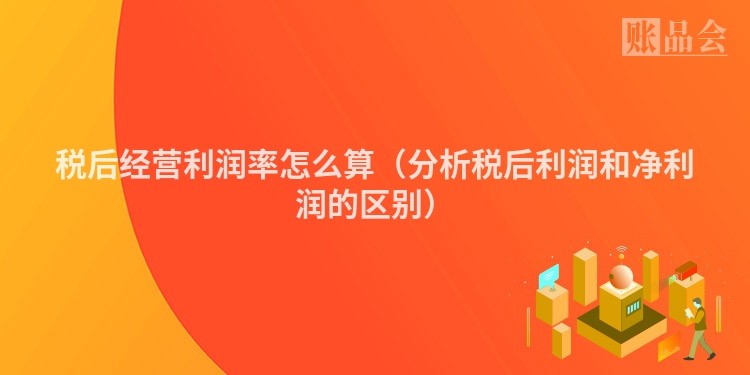 税后经营利润率怎么算（分析税后利润和净利润的区别）
