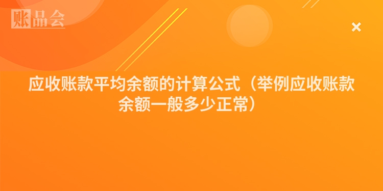 应收账款平均余额的计算公式（举例应收账款余额一般多少正常）