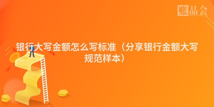 银行大写金额怎么写标准（分享银行金额大写规范样本）