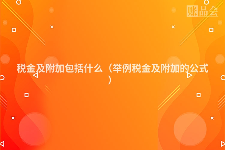 税金及附加包括什么（举例税金及附加的公式）