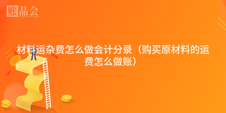 材料运杂费怎么做会计分录（购买原材料的运费怎么做账）