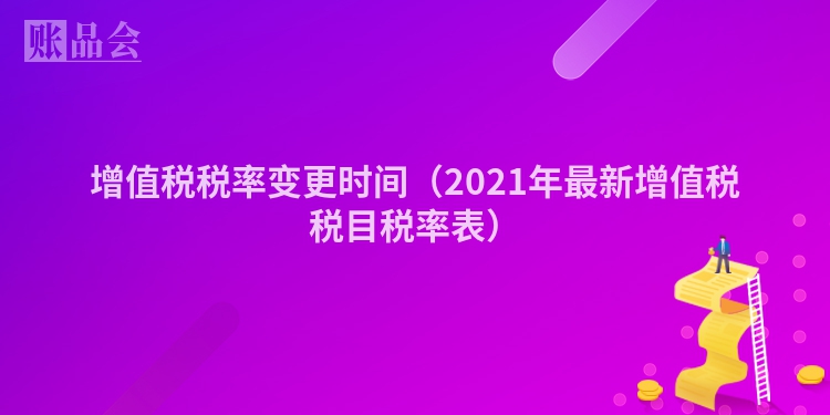 增值税税率变更时间（2021年最新增值税税目税率表）