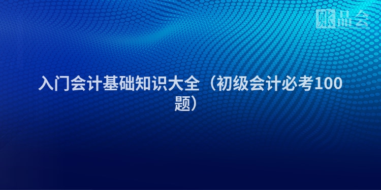 入门会计基础知识大全（初级会计必考100题）