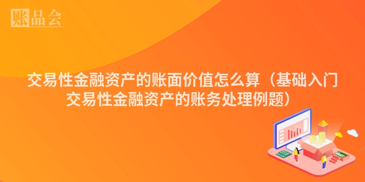 交易性金融资产的账面价值怎么算（基础入门交易性金融资产的账务处理例题）