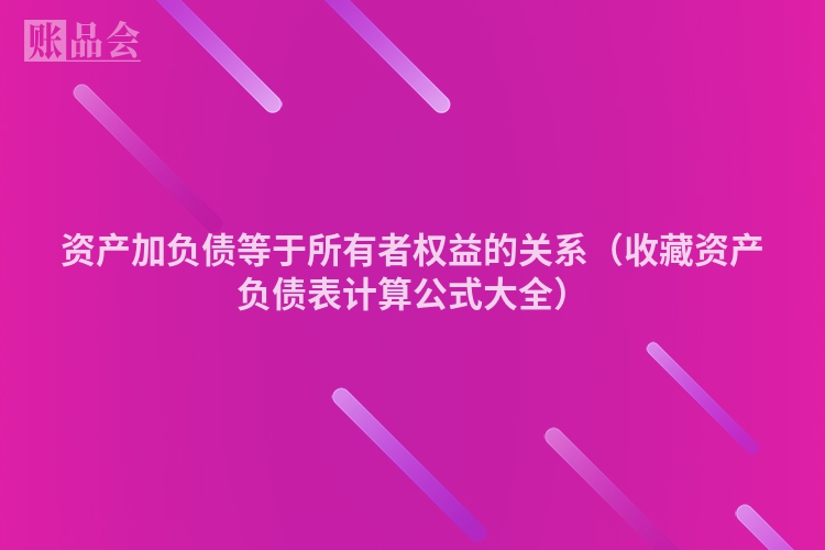 资产加负债等于所有者权益的关系（收藏资产负债表计算公式大全）