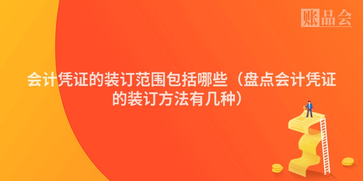 会计凭证的装订范围包括哪些（盘点会计凭证的装订方法有几种）