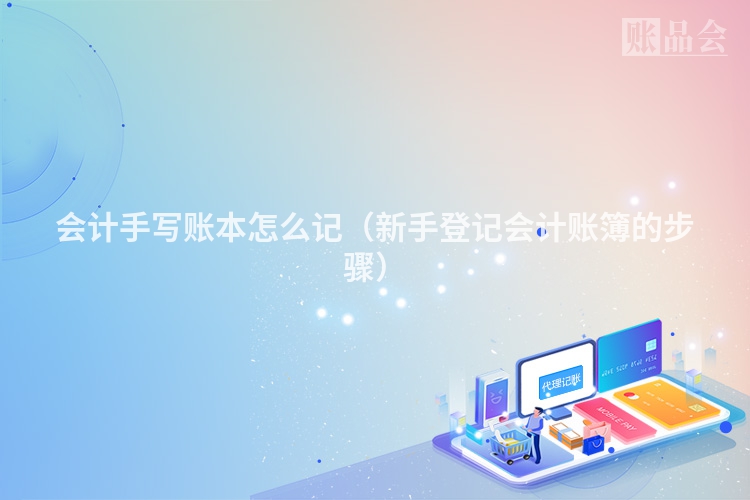 会计手写账本怎么记（新手登记会计账簿的步骤）