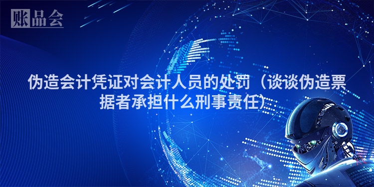 伪造会计凭证对会计人员的处罚（谈谈伪造票据者承担什么刑事责任）