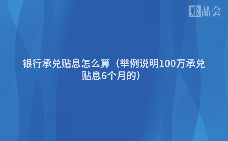 银行承兑贴息怎么算（举例说明100万承兑贴息6个月的）