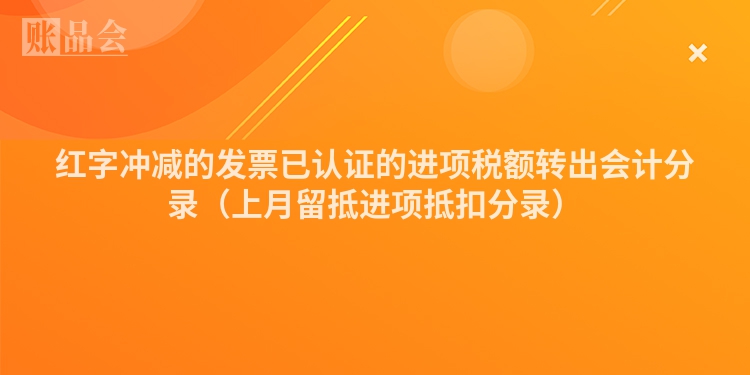 红字冲减的发票已认证的进项税额转出会计分录（上月留抵进项抵扣分录）