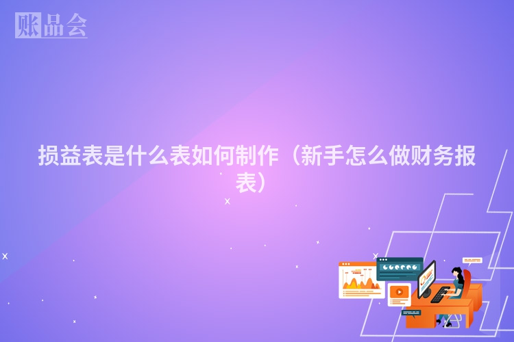 损益表是什么表如何制作（新手怎么做财务报表）