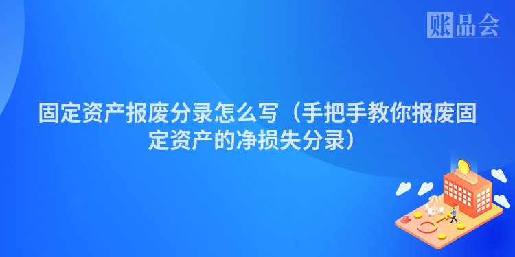 固定资产报废分录怎么写（手把手教你报废固定资产的净损失分录）