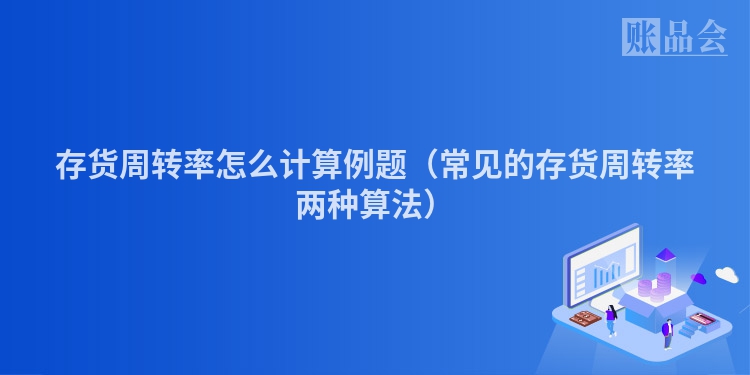 存货周转率怎么计算例题（常见的存货周转率两种算法）