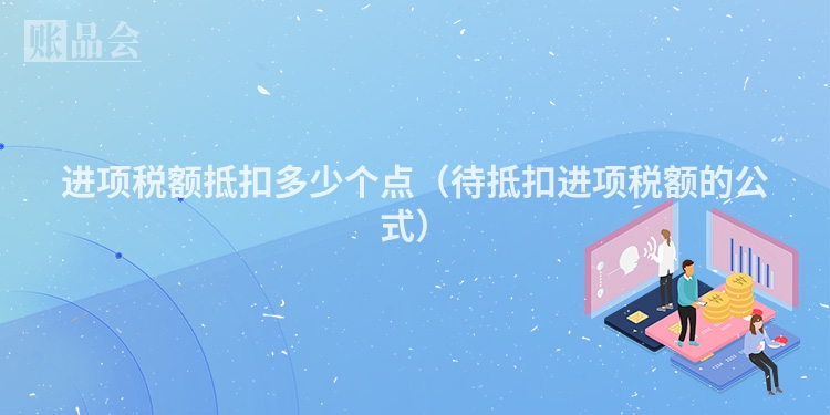 进项税额抵扣多少个点（待抵扣进项税额的公式）