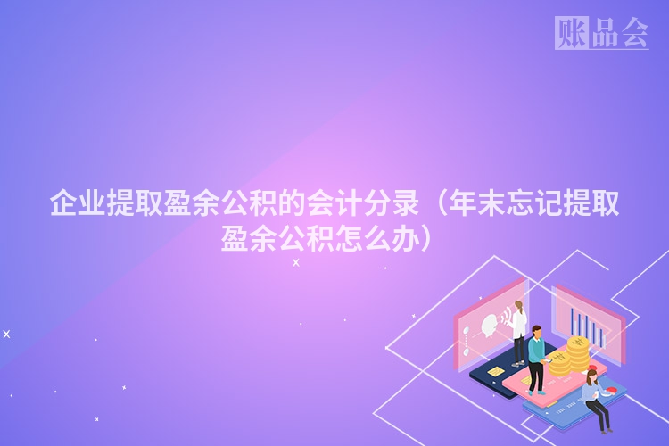企业提取盈余公积的会计分录（年末忘记提取盈余公积怎么办）