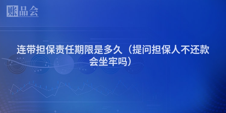 连带担保责任期限是多久（提问担保人不还款会坐牢吗）