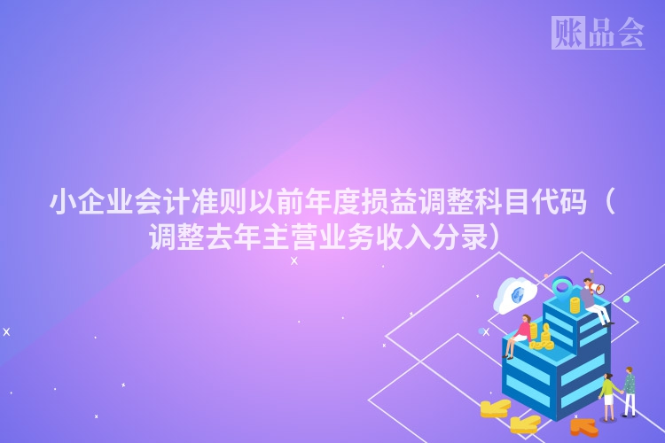 小企业会计准则以前年度损益调整科目代码（调整去年主营业务收入分录）