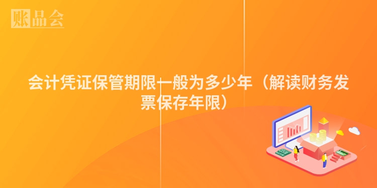 会计凭证保管期限一般为多少年（解读财务发票保存年限）