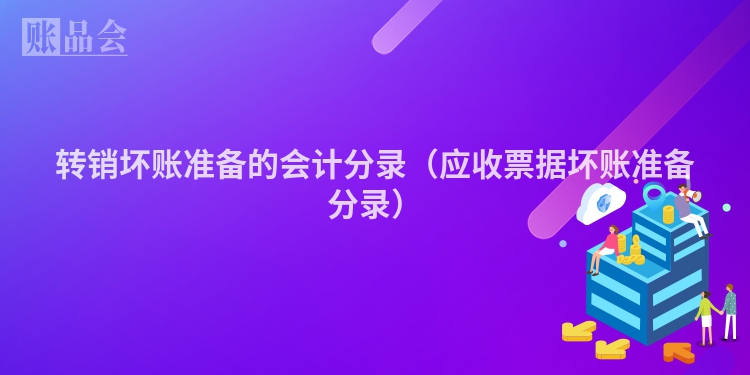 转销坏账准备的会计分录（应收票据坏账准备分录）