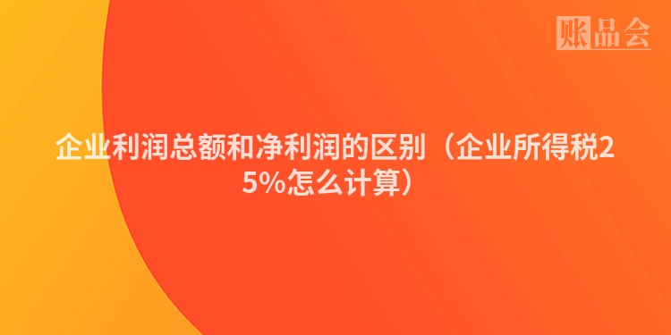 企业利润总额和净利润的区别（企业所得税25%怎么计算）