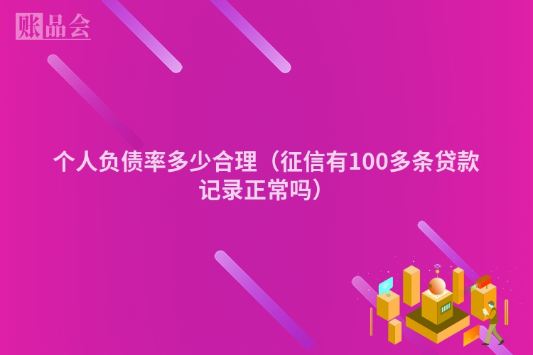个人负债率多少合理（征信有100多条贷款记录正常吗）