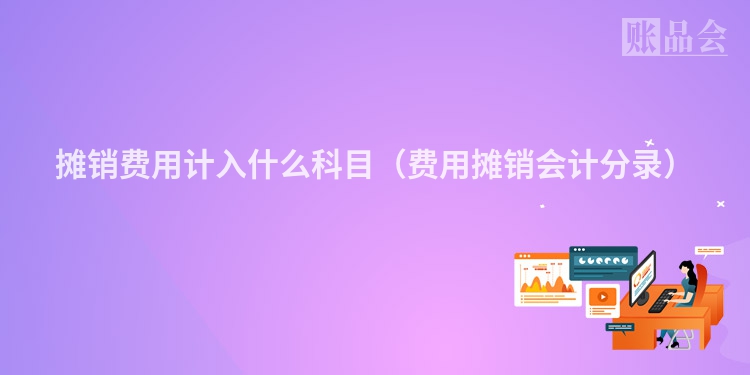摊销费用计入什么科目（费用摊销会计分录）