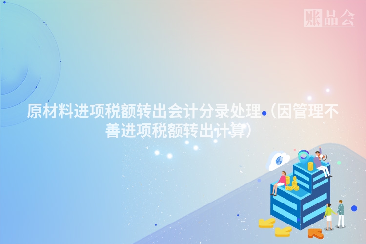 原材料进项税额转出会计分录处理（因管理不善进项税额转出计算）