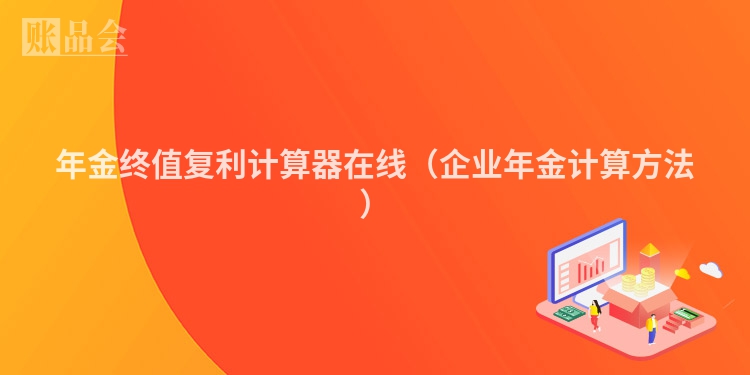 年金终值复利计算器在线（企业年金计算方法）